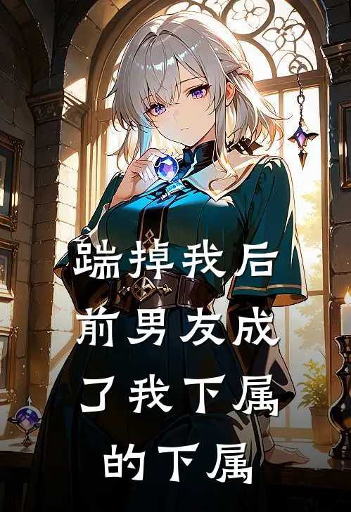 踹掉我后，前男友成了我下属的下属