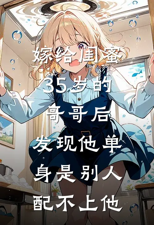 嫁给闺蜜35岁的哥哥后，发现他单身是别人配不上他