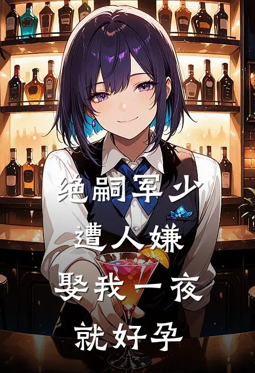 绝嗣军少遭人嫌，娶我一夜就好孕